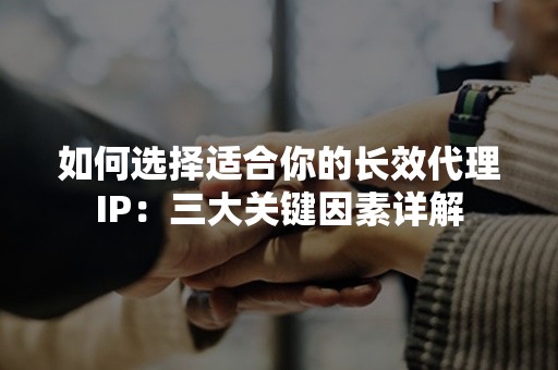 如何选择适合你的长效代理IP：三大关键因素详解