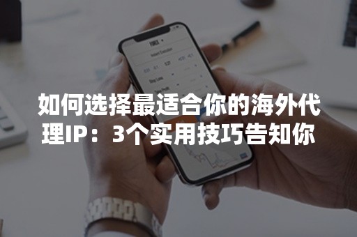 如何选择最适合你的海外代理IP：3个实用技巧告知你