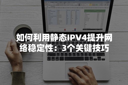 如何利用静态IPV4提升网络稳定性：3个关键技巧