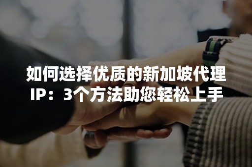 如何选择优质的新加坡代理IP：3个方法助您轻松上手