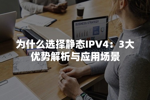 为什么选择静态IPV4：3大优势解析与应用场景