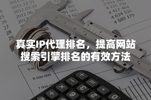 真实IP代理排名，提高网站搜索引擎排名的有效方法