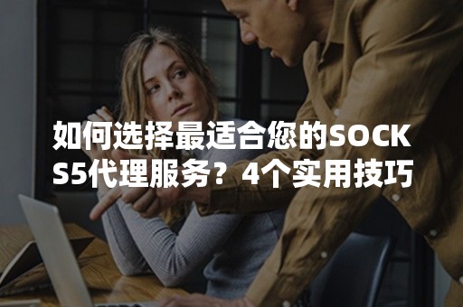 如何选择最适合您的SOCKS5代理服务？4个实用技巧推荐