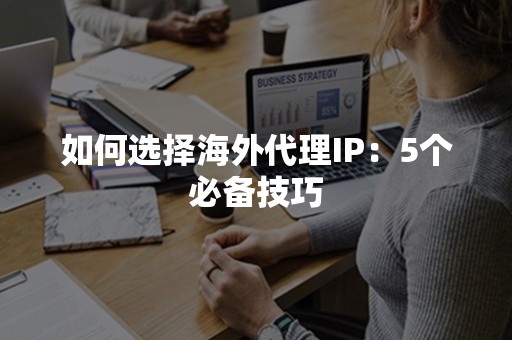 如何选择海外代理IP：5个必备技巧