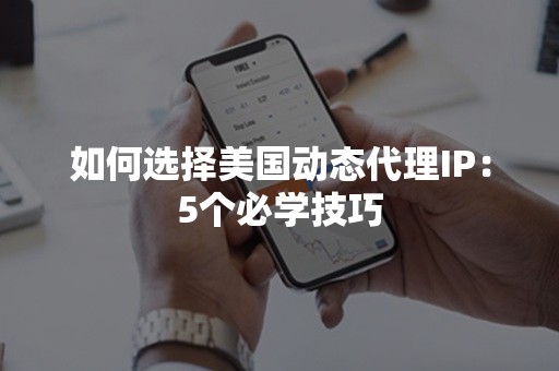 如何选择美国动态代理IP：5个必学技巧