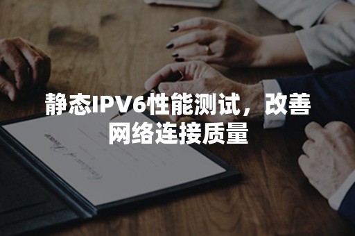 静态IPV6性能测试，改善网络连接质量