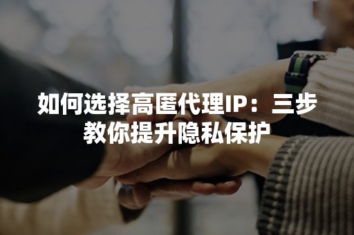 如何选择高匿代理IP：三步教你提升隐私保护