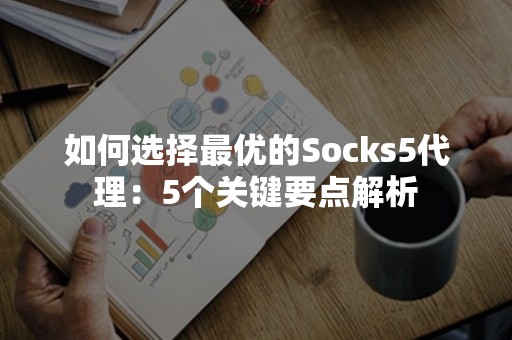 如何选择最优的Socks5代理：5个关键要点解析