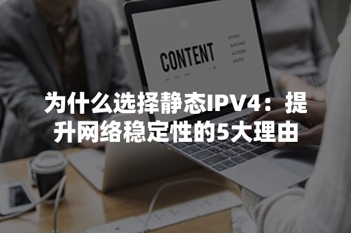 为什么选择静态IPV4：提升网络稳定性的5大理由