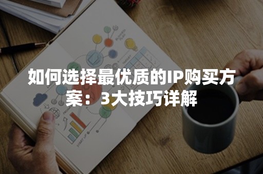 如何选择最优质的IP购买方案：3大技巧详解