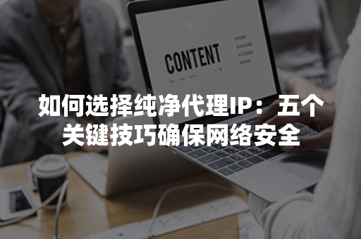 如何选择纯净代理IP：五个关键技巧确保网络安全