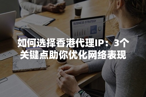 如何选择香港代理IP：3个关键点助你优化网络表现