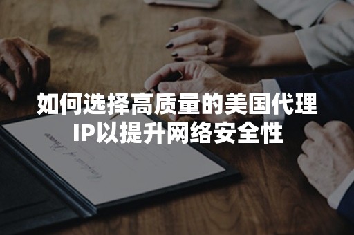 如何选择高质量的美国代理IP以提升网络安全性