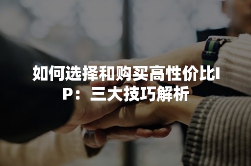 如何选择和购买高性价比IP：三大技巧解析