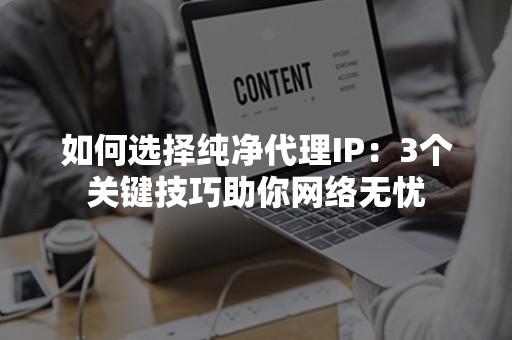 如何选择纯净代理IP：3个关键技巧助你网络无忧