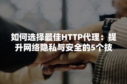 如何选择最佳HTTP代理：提升网络隐私与安全的5个技巧