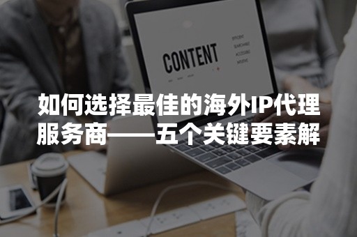 如何选择最佳的海外IP代理服务商——五个关键要素解析