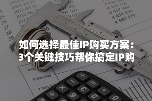 如何选择最佳IP购买方案：3个关键技巧帮你搞定IP购买