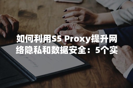 如何利用S5 Proxy提升网络隐私和数据安全：5个实用技巧