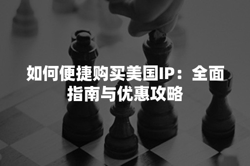 如何便捷购买美国IP：全面指南与优惠攻略