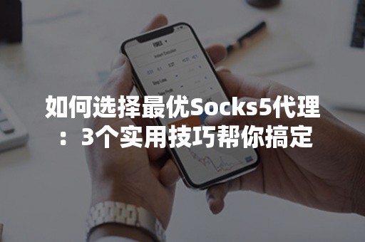 如何选择最优Socks5代理：3个实用技巧帮你搞定