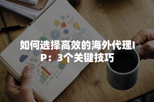 如何选择高效的海外代理IP：3个关键技巧