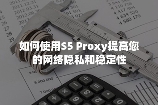 如何使用S5 Proxy提高您的网络隐私和稳定性