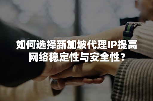 如何选择新加坡代理IP提高网络稳定性与安全性？