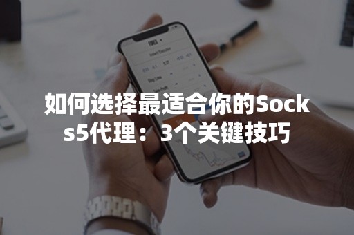 如何选择最适合你的Socks5代理：3个关键技巧