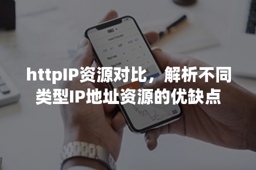 httpIP资源对比，解析不同类型IP地址资源的优缺点