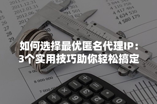 如何选择最优匿名代理IP：3个实用技巧助你轻松搞定