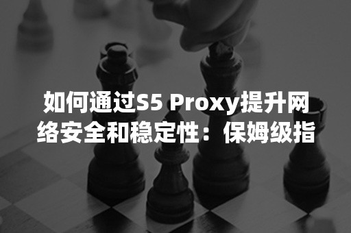 如何通过S5 Proxy提升网络安全和稳定性：保姆级指南