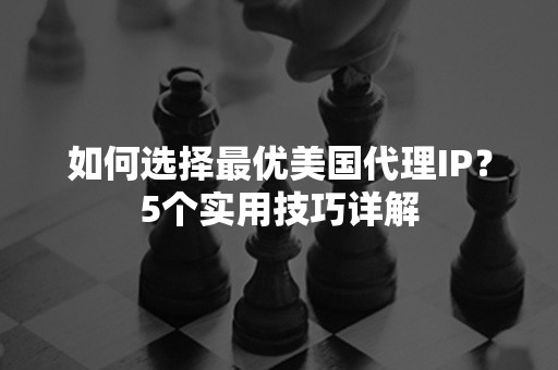 如何选择最优美国代理IP？5个实用技巧详解