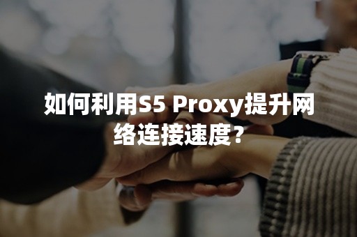 如何利用S5 Proxy提升网络连接速度？