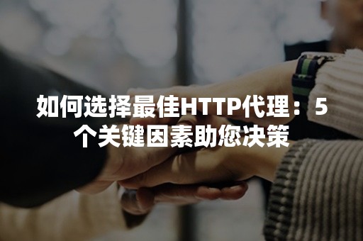 如何选择最佳HTTP代理：5个关键因素助您决策