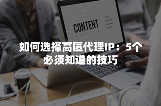 如何选择高匿代理IP：5个必须知道的技巧