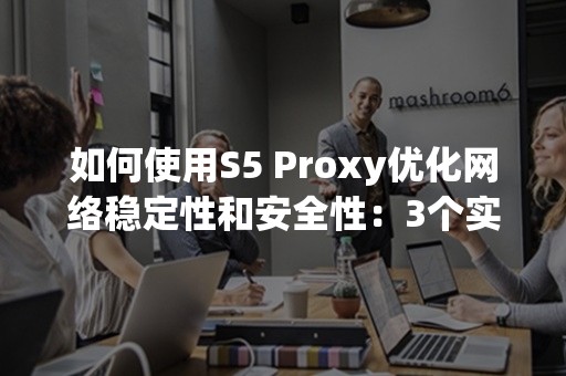 如何使用S5 Proxy优化网络稳定性和安全性：3个实用技巧