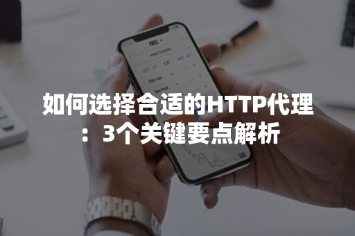 如何选择合适的HTTP代理：3个关键要点解析