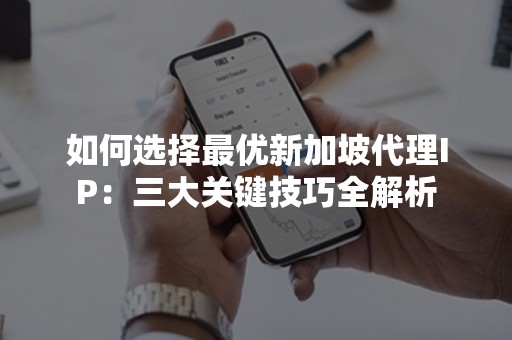 如何选择最优新加坡代理IP：三大关键技巧全解析