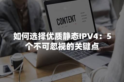 如何选择优质静态IPV4：5个不可忽视的关键点