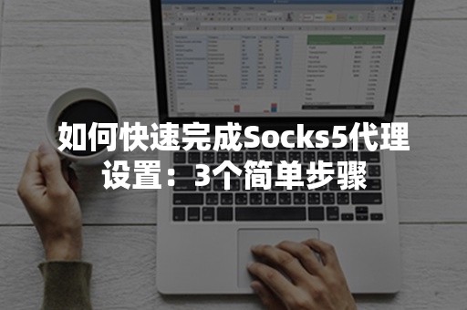 如何快速完成Socks5代理设置：3个简单步骤