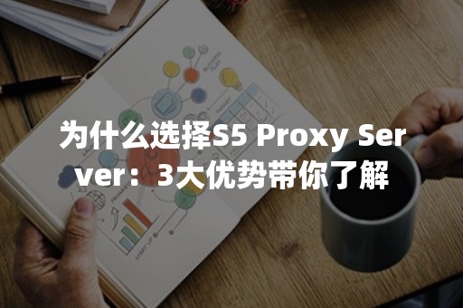 为什么选择S5 Proxy Server：3大优势带你了解