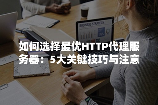 如何选择最优HTTP代理服务器：5大关键技巧与注意事项