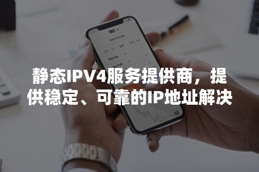 静态IPV4服务提供商，提供稳定、可靠的IP地址解决方案