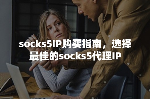 socks5IP购买指南，选择最佳的socks5代理IP