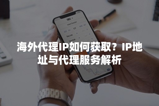 海外代理IP如何获取？IP地址与代理服务解析