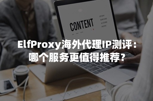 ElfProxy海外代理IP测评：哪个服务更值得推荐？