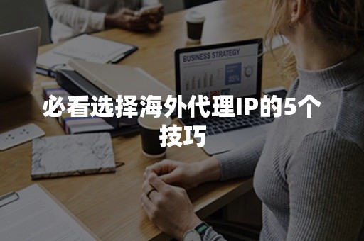 必看选择海外代理IP的5个技巧