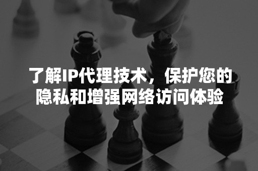 了解IP代理技术，保护您的隐私和增强网络访问体验