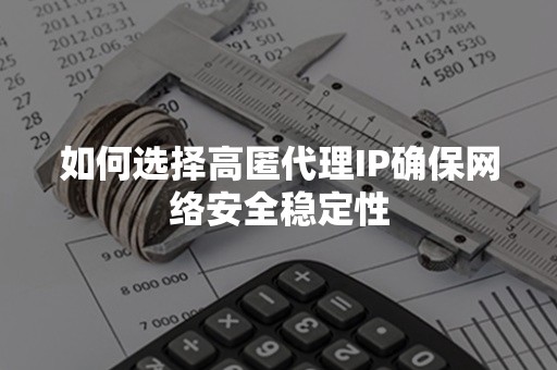 如何选择高匿代理IP确保网络安全稳定性